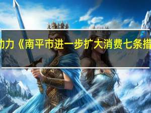 激发消费增长内生动力 《南平市进一步扩大消费七条措施》印发 到底什么情况嘞