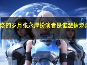 激情燃烧的岁月张永厚扮演者是谁 激情燃烧的岁月音乐