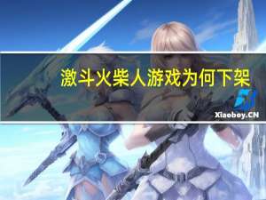 激斗火柴人游戏为何下架（激斗火柴人-游戏简介）