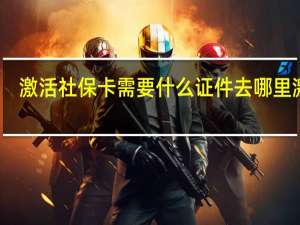 激活社保卡需要什么证件　去哪里激活