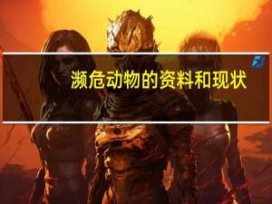 濒危动物的资料和现状（濒危动物的资料）