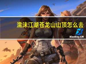 濡沫江湖苍龙山山顶怎么去