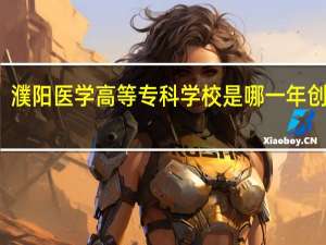 濮阳医学高等专科学校是哪一年创办的
