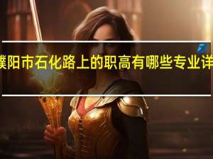 濮阳市石化路上的职高有哪些专业 详细一点
