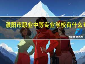 濮阳市职业中等专业学校有什么专业