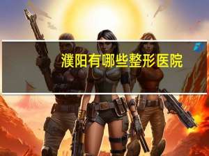 濮阳有哪些整形医院，濮阳去哪家美容整形医院做双眼皮比较好