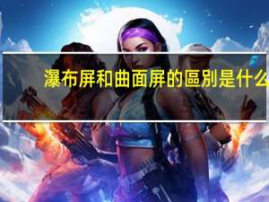 瀑布屏和曲面屏的區別是什么