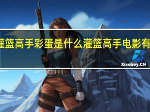 灌篮高手彩蛋是什么 灌篮高手电影有彩蛋吗