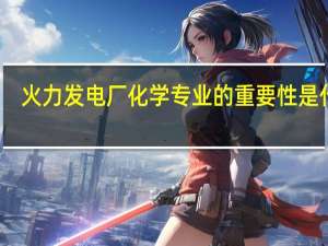 火力发电厂化学专业的重要性是什么
