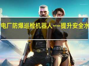 火力发电厂防爆巡检机器人——提升安全水平的新利器！