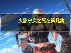 火影宁次之死在第几集（火影忍者宁次之死是第几集）