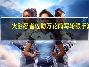 火影忍者佐助万花筒写轮眼手游（火影忍者佐助万花筒）