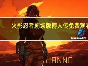 火影忍者剧场版博人传免费观看（火影忍者剧场版博人传）