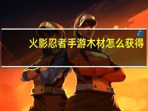 火影忍者手游木材怎么获得