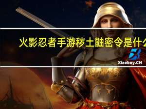 火影忍者手游秽土鼬密令是什么-秽土鼬密令一览