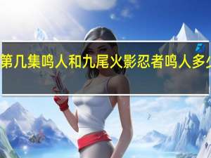 火影忍者第几集鸣人和九尾 火影忍者鸣人多少集和九尾和好