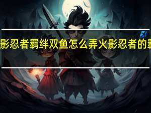 火影忍者羁绊双鱼怎么弄 火影忍者的羁绊攻略