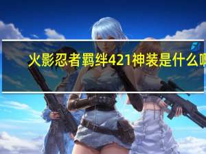 火影忍者羁绊421神装是什么啊.怎么得到 火影忍者羁绊4.21攻略