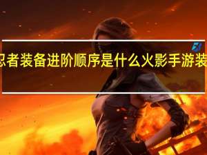 火影忍者装备进阶顺序是什么 火影手游装备进阶顺序