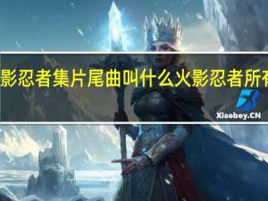 火影忍者集片尾曲叫什么 火影忍者所有片尾曲