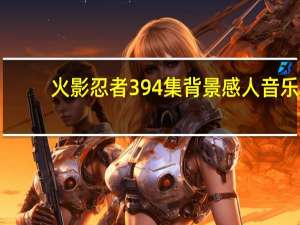 火影忍者394集背景感人音乐（火影忍者394）