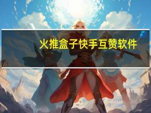 火推盒子快手互赞软件 - 互赞吧网站_快手在线秒刷双击网址