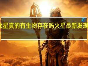 火星真的有生物存在吗 火星最新发现有生物