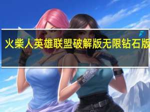 火柴人英雄联盟破解版无限钻石版下载（火柴人英雄联盟）