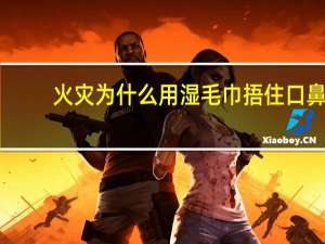 火灾为什么用湿毛巾捂住口鼻