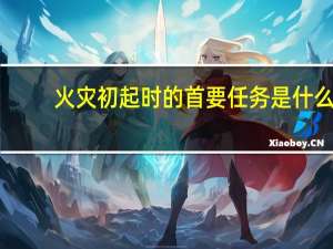 火灾初起时的首要任务是什么
