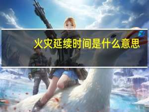 火灾延续时间是什么意思（火灾延续时间）