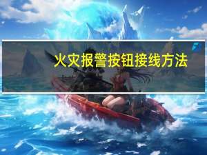 火灾报警按钮接线方法（火灾报警按钮）