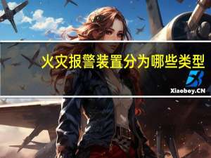 火灾报警装置分为哪些类型