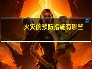 火灾的预防措施有哪些（火灾的预防）