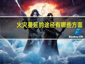 火灾蔓延的途径有哪些方面（火灾蔓延的途径有哪些）