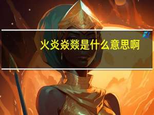 火炎焱燚是什么意思?。ɑ鹧嘴蜖D是什么意思）