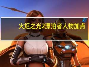 火炬之光2漂泊者人物加点（《火炬之光2》漂泊者技能翻译）