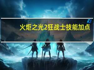 火炬之光2狂战士技能加点（火炬之光2狂战士技能加点攻略）