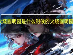 火烧圆明园是什么时候的 火烧圆明园的时间