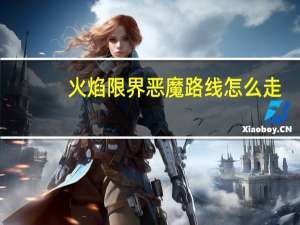 火焰限界恶魔路线怎么走（爱德温的神器任务心得）