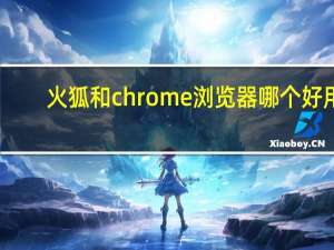 火狐和chrome浏览器哪个好用