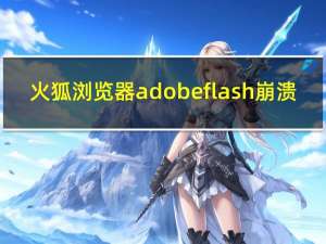 火狐浏览器adobe flash崩溃（火狐flash插件崩溃）