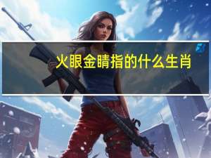 火眼金睛指的什么生肖（火眼金睛是什么生肖）