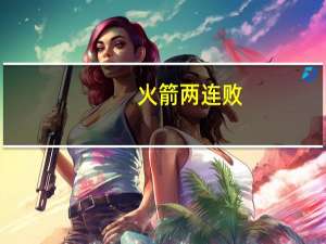 火箭两连败（火箭三连胜）