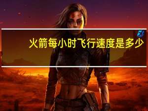 火箭每小时飞行速度是多少
