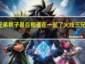 火线三兄弟桃子最后和谁在一起了 火线三兄弟桃子扮演者