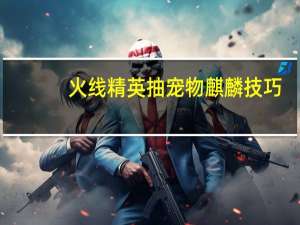 火线精英抽宠物麒麟技巧