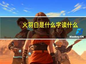 火羽白是什么字读什么（火羽白是什么字）
