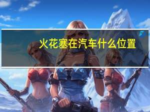 火花塞在汽车什么位置