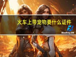 火车上带宠物要什么证件